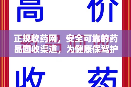 绵阳正规收药网，安全可靠的药品回收渠道，为健康保驾护航