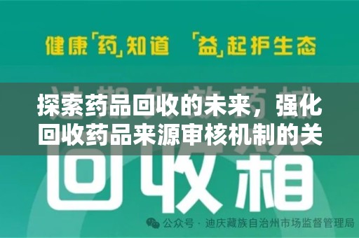 绵阳探索药品回收的未来，强化回收药品来源审核机制的关键步骤