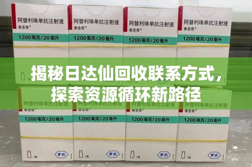 绵阳揭秘日达仙回收联系方式，探索资源循环新路径