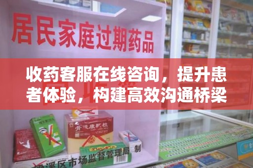 绵阳收药客服在线咨询，提升患者体验，构建高效沟通桥梁