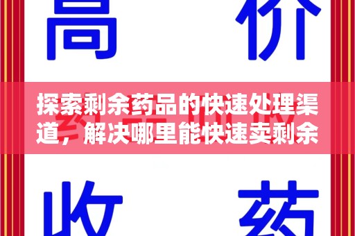 绵阳探索剩余药品的快速处理渠道，解决哪里能快速卖剩余药难题