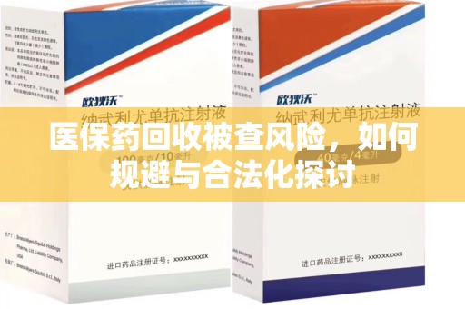 绵阳医保药回收被查风险，如何规避与合法化探讨