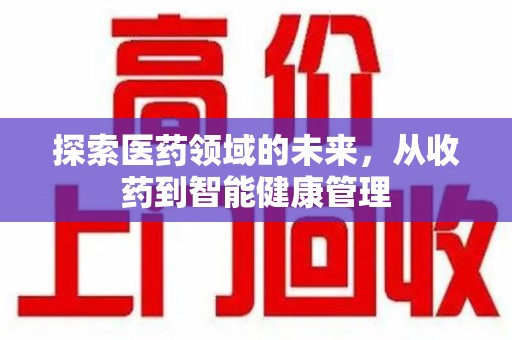 绵阳探索医药领域的未来，从收药到智能健康管理