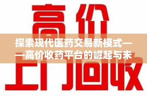 绵阳探索现代医药交易新模式——高价收药平台的崛起与未来