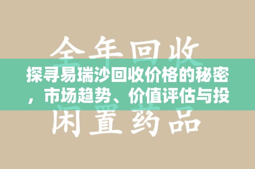 绵阳探寻易瑞沙回收价格的秘密，市场趋势、价值评估与投资前景