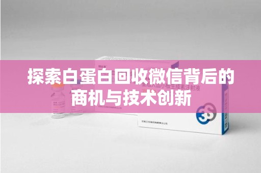 绵阳探索白蛋白回收微信背后的商机与技术创新
