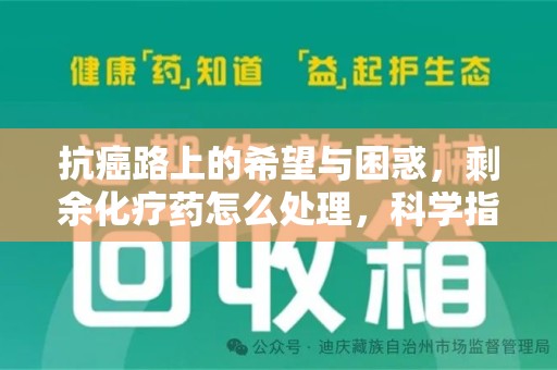 绵阳抗癌路上的希望与困惑，剩余化疗药怎么处理，科学指南助您安心
