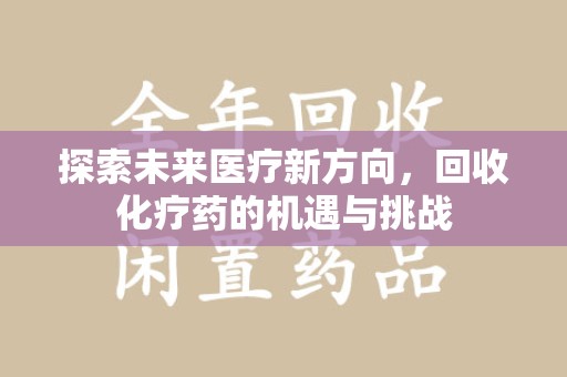 绵阳探索未来医疗新方向，回收化疗药的机遇与挑战