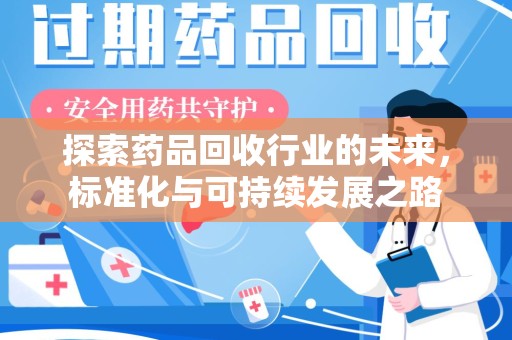 绵阳探索药品回收行业的未来，标准化与可持续发展之路