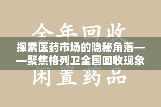 绵阳探索医药市场的隐秘角落——聚焦格列卫全国回收现象