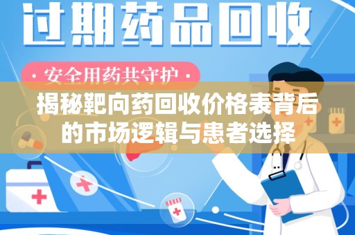 绵阳揭秘靶向药回收价格表背后的市场逻辑与患者选择
