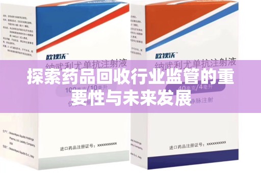 绵阳探索药品回收行业监管的重要性与未来发展