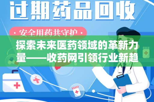 绵阳探索未来医药领域的革新力量——收药网引领行业新趋势