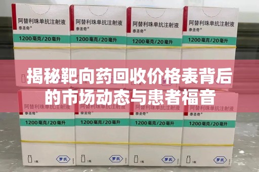 绵阳揭秘靶向药回收价格表背后的市场动态与患者福音