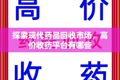 绵阳探索现代药品回收市场，高价收药平台有哪些