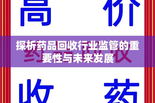 绵阳探析药品回收行业监管的重要性与未来发展