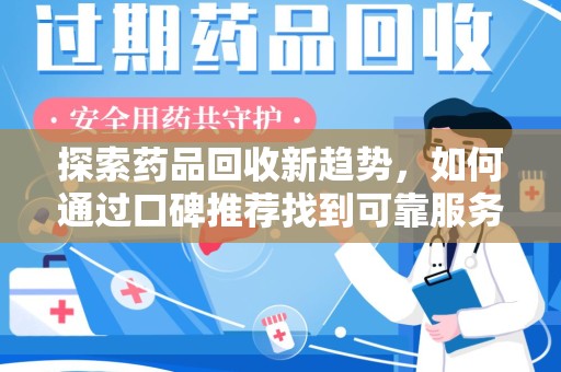 绵阳探索药品回收新趋势，如何通过口碑推荐找到可靠服务