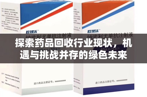 绵阳探索药品回收行业现状，机遇与挑战并存的绿色未来