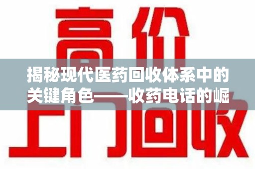 绵阳揭秘现代医药回收体系中的关键角色——收药电话的崛起与挑战