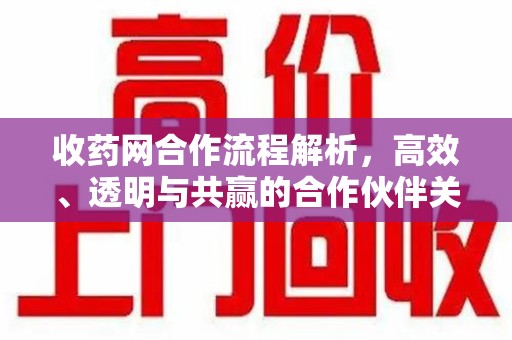 绵阳收药网合作流程解析，高效、透明与共赢的合作伙伴关系