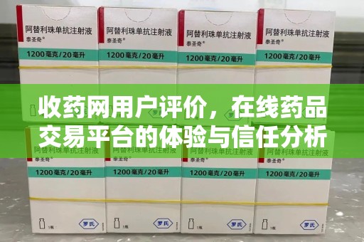 绵阳收药网用户评价，在线药品交易平台的体验与信任分析