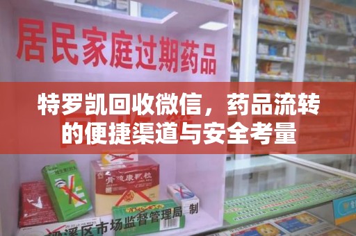 绵阳特罗凯回收微信，药品流转的便捷渠道与安全考量