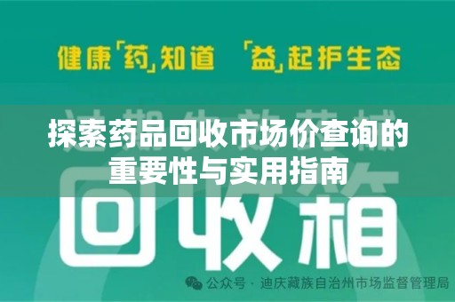 绵阳探索药品回收市场价查询的重要性与实用指南