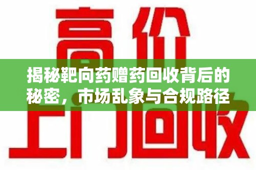 绵阳揭秘靶向药赠药回收背后的秘密，市场乱象与合规路径