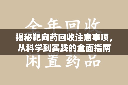 绵阳揭秘靶向药回收注意事项，从科学到实践的全面指南