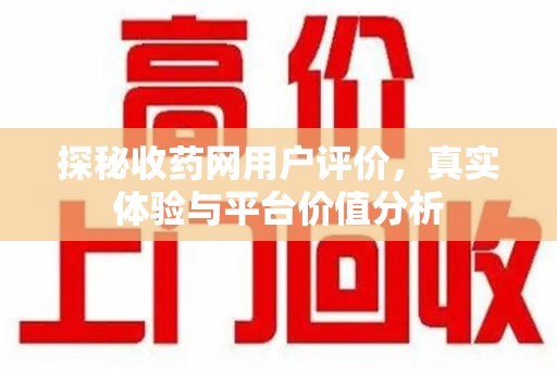 绵阳探秘收药网用户评价，真实体验与平台价值分析