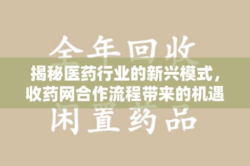 绵阳揭秘医药行业的新兴模式，收药网合作流程带来的机遇与挑战