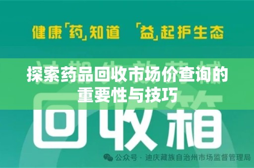 绵阳探索药品回收市场价查询的重要性与技巧
