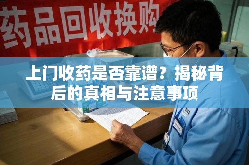 绵阳上门收药是否靠谱？揭秘背后的真相与注意事项
