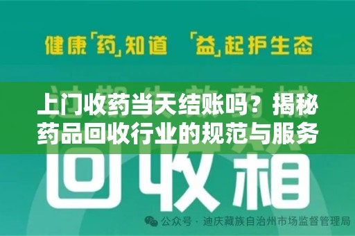 绵阳上门收药当天结账吗？揭秘药品回收行业的规范与服务