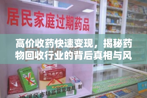 绵阳高价收药快速变现，揭秘药物回收行业的背后真相与风险