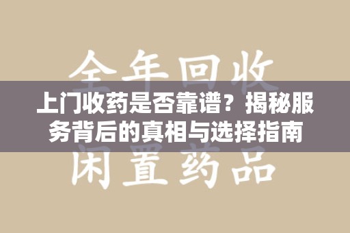 绵阳上门收药是否靠谱？揭秘服务背后的真相与选择指南