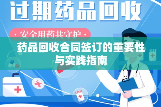 绵阳药品回收合同签订的重要性与实践指南