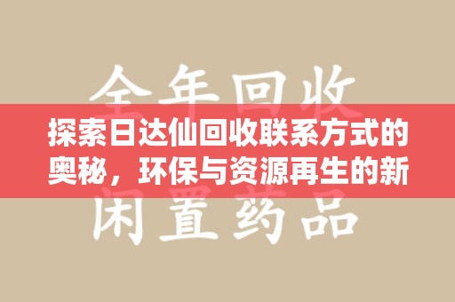 绵阳探索日达仙回收联系方式的奥秘，环保与资源再生的新篇章