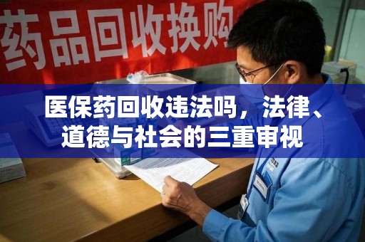 绵阳医保药回收违法吗，法律、道德与社会的三重审视