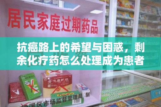 绵阳抗癌路上的希望与困惑，剩余化疗药怎么处理成为患者家庭的新难题