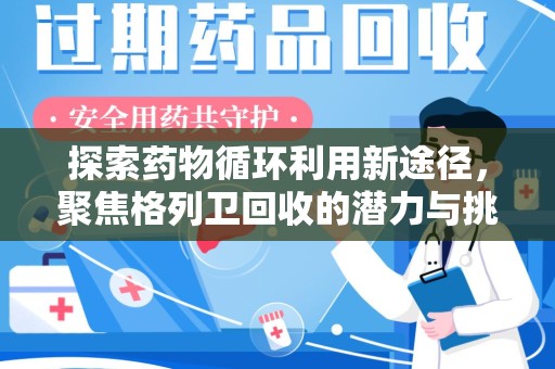 绵阳探索药物循环利用新途径，聚焦格列卫回收的潜力与挑战
