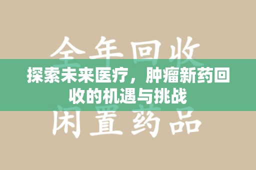 绵阳探索未来医疗，肿瘤新药回收的机遇与挑战