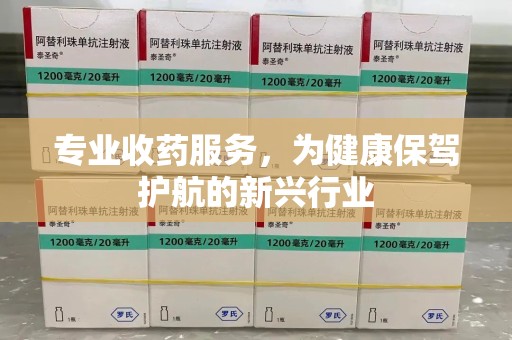 绵阳专业收药服务，为健康保驾护航的新兴行业