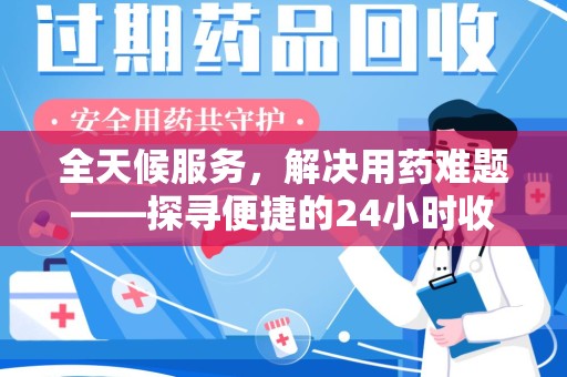 绵阳全天候服务，解决用药难题——探寻便捷的24小时收药电话服务