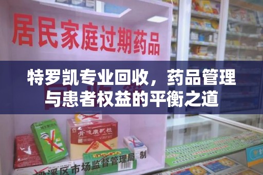 绵阳特罗凯专业回收，药品管理与患者权益的平衡之道