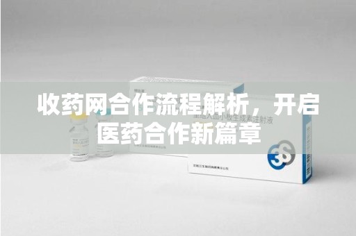 绵阳收药网合作流程解析，开启医药合作新篇章