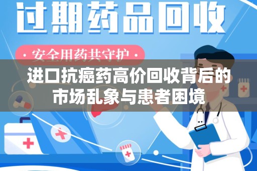 绵阳进口抗癌药高价回收背后的市场乱象与患者困境