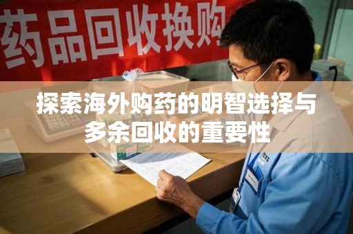 绵阳探索海外购药的明智选择与多余回收的重要性