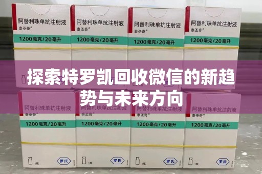 绵阳探索特罗凯回收微信的新趋势与未来方向