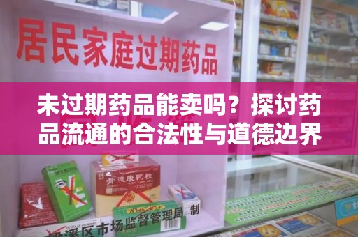 绵阳未过期药品能卖吗？探讨药品流通的合法性与道德边界